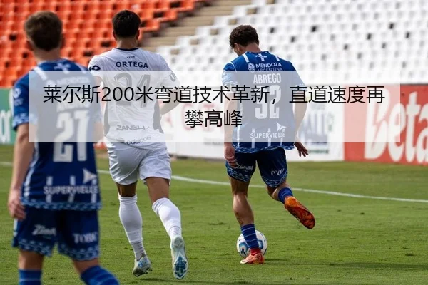 莱尔斯200米弯道技术革新，直道速度再攀高峰
